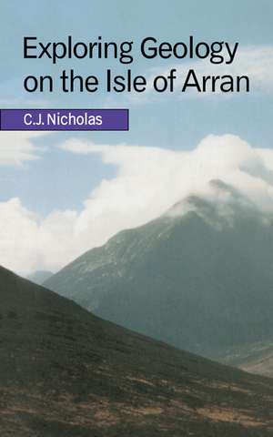 Exploring Geology on the Isle of Arran: A Set of Field Exercises that Introduce the Practical Skills of Geological Science de C. J. Nicholas