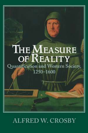 The Measure of Reality: Quantification in Western Europe, 1250–1600 de Alfred W. Crosby