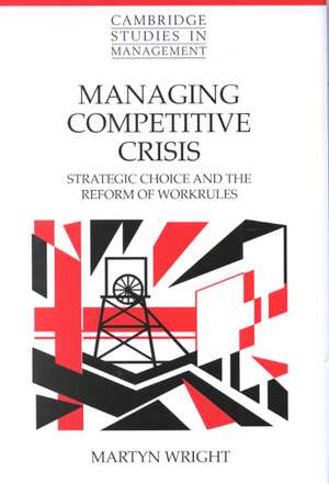 Managing Competitive Crisis: Strategic Choice and the Reform of Workrules de Martyn Wright