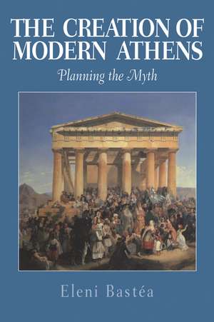 The Creation of Modern Athens: Planning the Myth de Eleni Bastéa