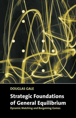 Strategic Foundations of General Equilibrium: Dynamic Matching and Bargaining Games de Douglas Gale