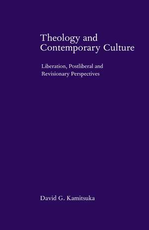 Theology and Contemporary Culture: Liberation, Postliberal and Revisionary Perspectives de David G. Kamitsuka