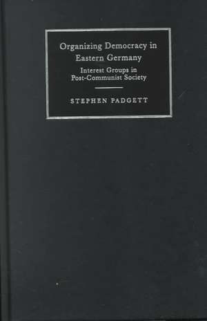 Organizing Democracy in Eastern Germany: Interest Groups in Post-Communist Society de Stephen Padgett