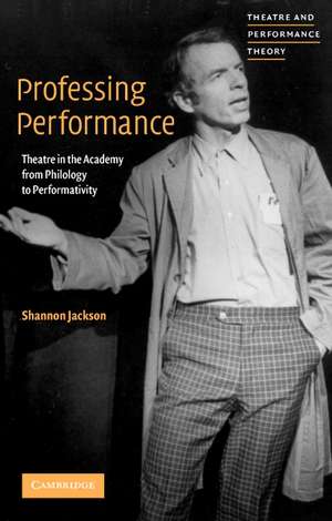 Professing Performance: Theatre in the Academy from Philology to Performativity de Shannon Jackson