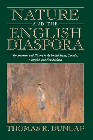 Nature and the English Diaspora: Environment and History in the United States, Canada, Australia, and New Zealand de Thomas Dunlap