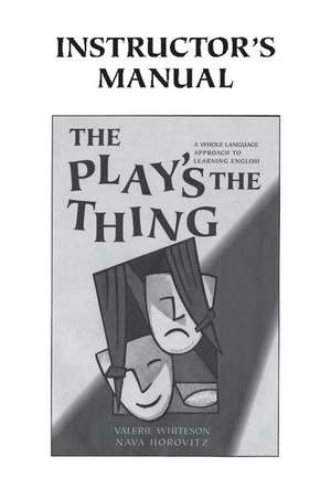 The Play's the Thing Instructor's Manual: A Whole Language Approach to Learning English de Valerie Whiteson