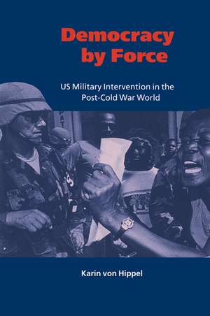 Democracy by Force: US Military Intervention in the Post-Cold War World de Karin von Hippel