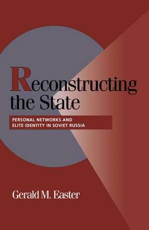 Reconstructing the State: Personal Networks and Elite Identity in Soviet Russia de Gerald M. Easter