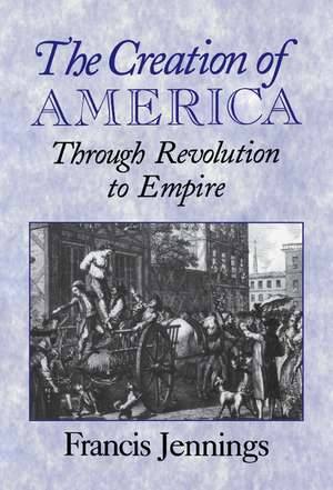 The Creation of America: Through Revolution to Empire de Francis Jennings