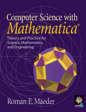 Computer Science with MATHEMATICA ®: Theory and Practice for Science, Mathematics, and Engineering de Roman E. Maeder