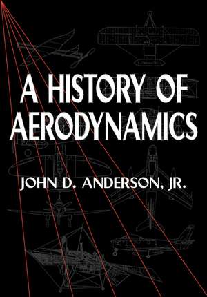 A History of Aerodynamics: And Its Impact on Flying Machines de Jr John D. Anderson