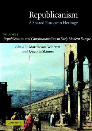 Republicanism: Volume 1, Republicanism and Constitutionalism in Early Modern Europe: A Shared European Heritage de Martin van Gelderen