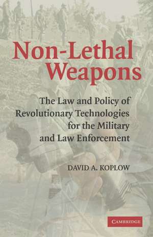 Non-Lethal Weapons: The Law and Policy of Revolutionary Technologies for the Military and Law Enforcement de David A. Koplow