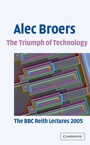 The Triumph of Technology: The BBC Reith Lectures 2005 de Alec Broers