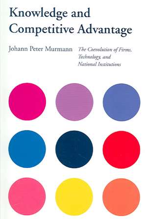 Knowledge and Competitive Advantage: The Coevolution of Firms, Technology, and National Institutions de Johann Peter Murmann