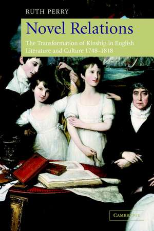 Novel Relations: The Transformation of Kinship in English Literature and Culture, 1748–1818 de Ruth Perry