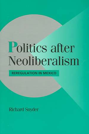 Politics after Neoliberalism: Reregulation in Mexico de Richard Snyder