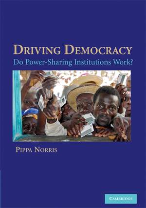 Driving Democracy: Do Power-Sharing Institutions Work? de Pippa Norris