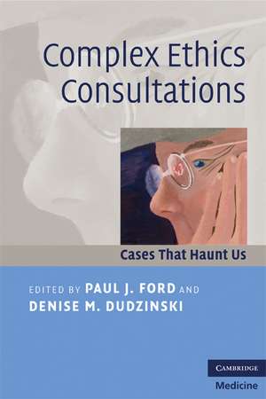 Complex Ethics Consultations: Cases that Haunt Us de Paul J. Ford