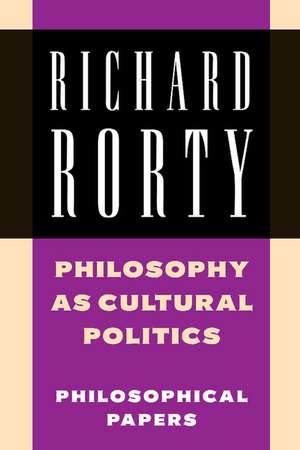 Philosophy as Cultural Politics: Philosophical Papers de Richard Rorty