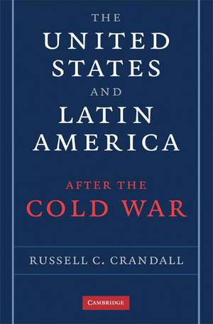 The United States and Latin America after the Cold War de Russell Crandall