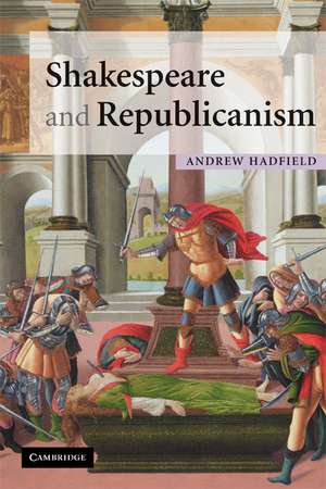 Shakespeare and Republicanism de Andrew Hadfield