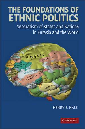 The Foundations of Ethnic Politics: Separatism of States and Nations in Eurasia and the World de Henry E. Hale