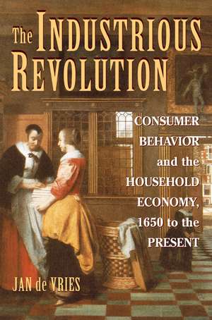 The Industrious Revolution: Consumer Behavior and the Household Economy, 1650 to the Present de Jan De Vries