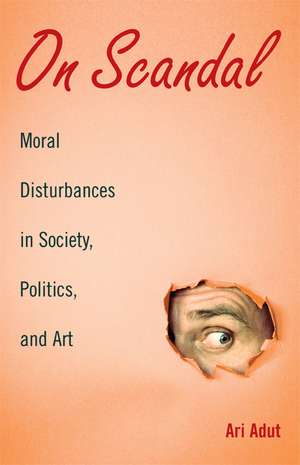 On Scandal: Moral Disturbances in Society, Politics, and Art de Ari Adut