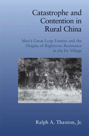 Catastrophe and Contention in Rural China: Mao's Great Leap Forward Famine and the Origins of Righteous Resistance in Da Fo Village de Ralph A. Thaxton, Jr