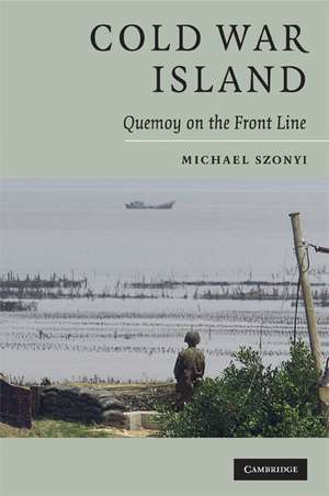 Cold War Island: Quemoy on the Front Line de Michael Szonyi