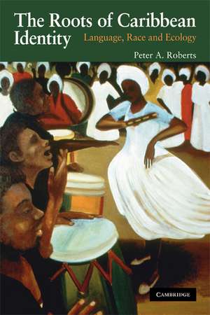 The Roots of Caribbean Identity: Language, Race, and Ecology de Peter A. Roberts