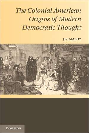 The Colonial American Origins of Modern Democratic Thought de J. S. Maloy