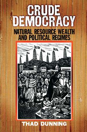 Crude Democracy: Natural Resource Wealth and Political Regimes de Thad Dunning