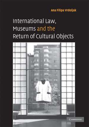 International Law, Museums and the Return of Cultural Objects de Ana Filipa Vrdoljak