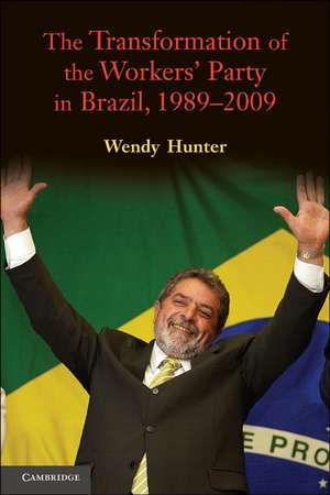 The Transformation of the Workers' Party in Brazil, 1989–2009 de Wendy Hunter