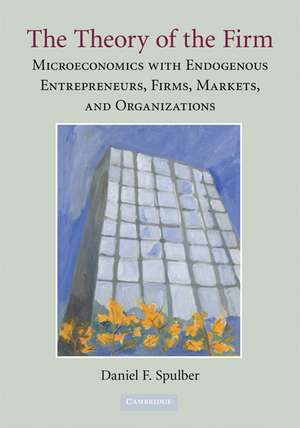 The Theory of the Firm: Microeconomics with Endogenous Entrepreneurs, Firms, Markets, and Organizations de Daniel F. Spulber