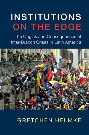 Institutions on the Edge: The Origins and Consequences of Inter-Branch Crises in Latin America de Gretchen Helmke