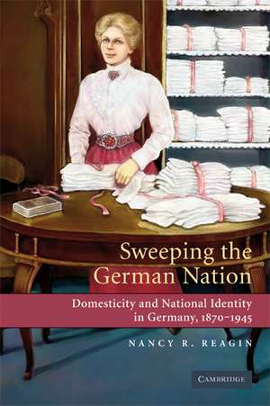 Sweeping the German Nation: Domesticity and National Identity in Germany, 1870-1945 de Nancy R. Reagin