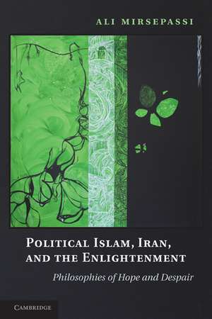 Political Islam, Iran, and the Enlightenment: Philosophies of Hope and Despair de Ali Mirsepassi