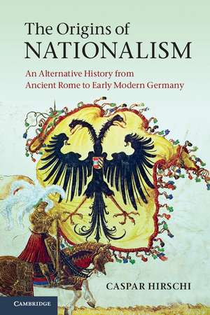 The Origins of Nationalism: An Alternative History from Ancient Rome to Early Modern Germany de Caspar Hirschi