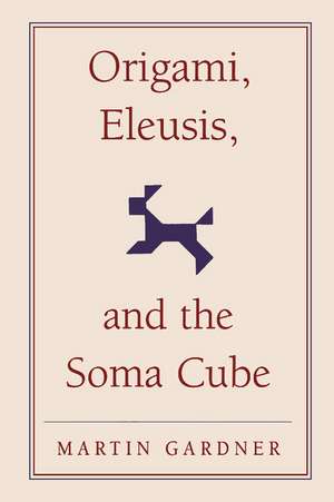 Origami, Eleusis, and the Soma Cube: Martin Gardner's Mathematical Diversions de Martin Gardner