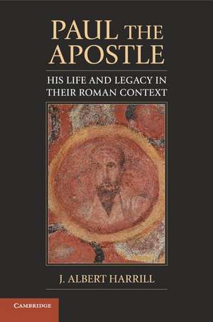 Paul the Apostle: His Life and Legacy in their Roman Context de J. Albert Harrill