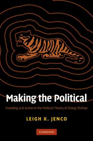 Making the Political: Founding and Action in the Political Theory of Zhang Shizhao de Leigh K. Jenco