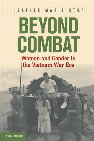 Beyond Combat: Women and Gender in the Vietnam War Era de Heather Marie Stur