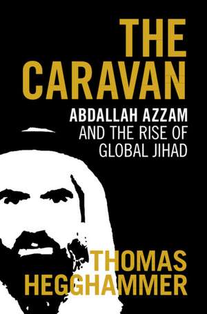 The Caravan: Abdallah Azzam and the Rise of Global Jihad de Thomas Hegghammer