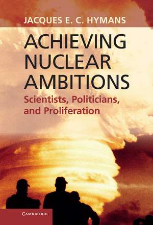 Achieving Nuclear Ambitions: Scientists, Politicians, and Proliferation de Jacques E. C. Hymans