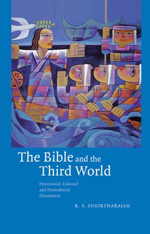 The Bible and the Third World: Precolonial, Colonial and Postcolonial Encounters de R. S. Sugirtharajah