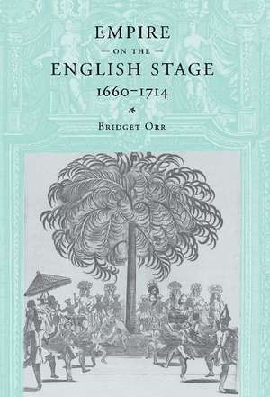 Empire on the English Stage 1660–1714 de Bridget Orr