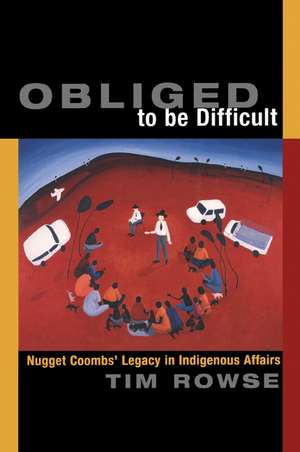 Obliged to be Difficult: Nugget Coombs' Legacy in Indigenous Affairs de Tim Rowse